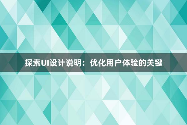 探索UI设计说明：优化用户体验的关键