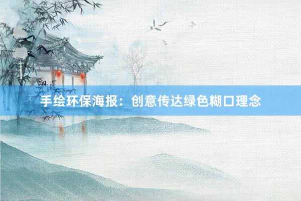 手绘环保海报：创意传达绿色糊口理念