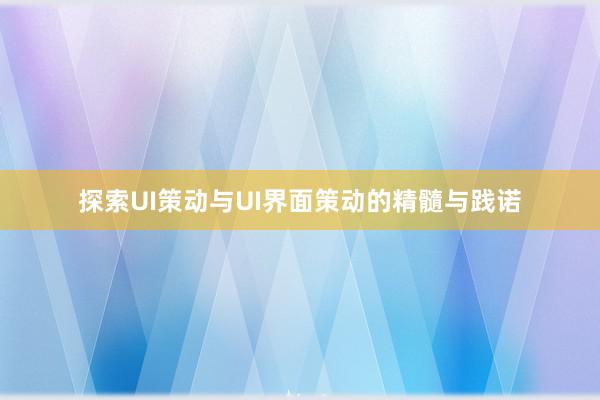 探索UI策动与UI界面策动的精髓与践诺