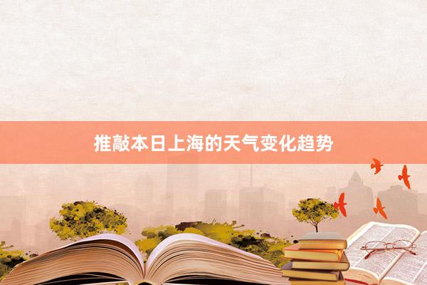 推敲本日上海的天气变化趋势